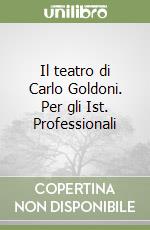 Il teatro di Carlo Goldoni. Per gli Ist. Professionali libro