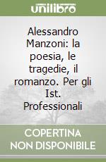 Alessandro Manzoni: la poesia, le tragedie, il romanzo. Per gli Ist. Professionali libro