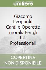 Giacomo Leopardi: Canti e Operette morali. Per gli Ist. Professionali libro