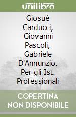 Giosuè Carducci, Giovanni Pascoli, Gabriele D'Annunzio. Per gli Ist. Professionali libro