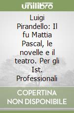 Luigi Pirandello: Il fu Mattia Pascal, le novelle e il teatro. Per gli Ist. Professionali libro