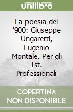 La poesia del '900: Giuseppe Ungaretti, Eugenio Montale. Per gli Ist. Professionali libro