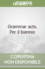 Grammar acts. Per il biennio libro