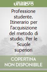 Professione studente. Itinerario per l'acquisizione del metodo di studio. Per le Scuole superiori