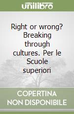 Right or wrong? Breaking through cultures. Per le Scuole superiori libro