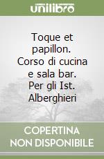 Toque et papillon. Corso di cucina e sala bar. Per gli Ist. Alberghieri libro