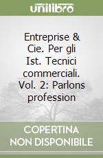 Entreprise & Cie. Per gli Ist. Tecnici commerciali. Vol. 2: Parlons profession libro
