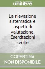 La rilevazione sistematica e aspetti di valutazione. Esercitazioni svolte libro