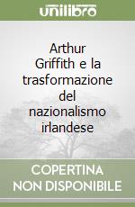 Arthur Griffith e la trasformazione del nazionalismo irlandese