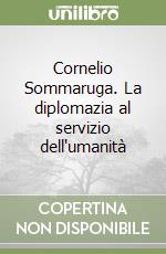 Cornelio Sommaruga. La diplomazia al servizio dell'umanità libro