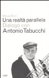 Una realtà parallela. Dialogo con Antonio Tabucchi libro