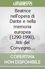 Beatrice nell'opera di Dante e nella memoria europea (1290-1990). Atti del Convegno internazionale (dal 10 al 14 dicembre 1990) libro