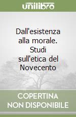 Dall'esistenza alla morale. Studi sull'etica del Novecento libro