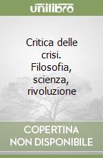 Critica delle crisi. Filosofia, scienza, rivoluzione libro