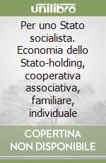 Per uno Stato socialista. Economia dello Stato-holding, cooperativa associativa, familiare, individuale libro