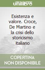 Esistenza e valore. Croce, De Martino e la crisi dello storicismo italiano libro