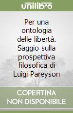Per una ontologia delle libertà. Saggio sulla prospettiva filosofica di Luigi Pareyson libro