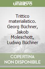 Trittico materialistico. Georg Büchner, Jakob Moleschott, Ludwig Büchner