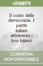 Il costo della democrazia. I partiti italiani attraverso i loro bilanci libro