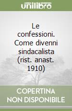 Le confessioni. Come divenni sindacalista (rist. anast. 1910) libro