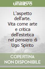 L'aspetto dell'arte. Vita come arte e critica dell'estetica nel pensiero di Ugo Spirito libro