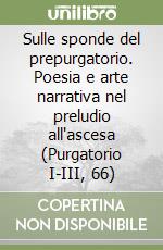 Sulle sponde del prepurgatorio. Poesia e arte narrativa nel preludio all'ascesa (Purgatorio I-III, 66) libro