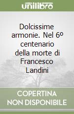 Dolcissime armonie. Nel 6º centenario della morte di Francesco Landini libro