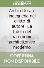 Architettura e ingegneria nel diritto di autore. La tutela del patrimonio architettonico moderno libro