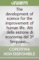 The development of science for the improvement of human life. Atti della sezione di economia del 3º Simposio (Siena-Kyôto, 4-8 luglio 1995) libro