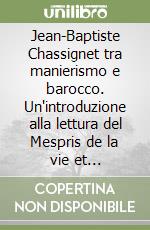 Jean-Baptiste Chassignet tra manierismo e barocco. Un'introduzione alla lettura del Mespris de la vie et consolation contre la mort libro