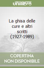 La ghisa delle cure e altri scritti (1927-1989) libro