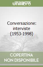 Conversazione: interviste (1953-1998)