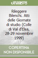 Rileggere Bilenchi. Atti delle Giornate di studio (Colle di Val d'Elsa, 28-29 novembre 1999) libro