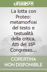 La lotta con Proteo: metamorfosi del testo e testualità della critica. Atti del 16º Congresso A.I.S.L.L.I. (University of California, 6-9 ottobre 1997) libro