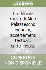 La difficile musa di Aldo Palazzeschi: indagini, accertamenti testuali, carte inedite libro