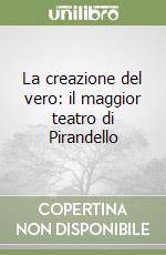 La creazione del vero: il maggior teatro di Pirandello libro