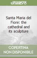 Santa Maria del Fiore: the cathedral and its sculpture