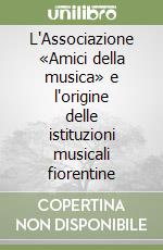 L'Associazione «Amici della musica» e l'origine delle istituzioni musicali fiorentine