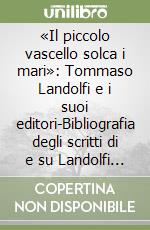 «Il piccolo vascello solca i mari»: Tommaso Landolfi e i suoi editori-Bibliografia degli scritti di e su Landolfi (1929-2006) libro