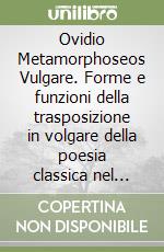 Ovidio Metamorphoseos Vulgare. Forme e funzioni della trasposizione in volgare della poesia classica nel Rinascimento italiano libro