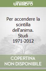 Per accendere la scintilla dell'anima. Studi 1971-2012 libro