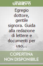 Egregio dottore, gentile signora. Guida alla redazione di lettere e documenti per uso professionale libro