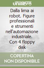 Dalla lima ai robot. Figure professionali e strumenti nell'automazione industriale. Con 4 floppy disk libro
