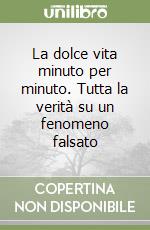La dolce vita minuto per minuto. Tutta la verità su un fenomeno falsato libro