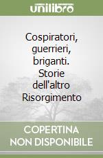Cospiratori, guerrieri, briganti. Storie dell'altro Risorgimento libro