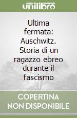 Ultima fermata: Auschwitz. Storia di un ragazzo ebreo durante il fascismo libro