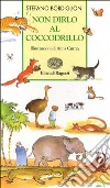 Non dirlo al coccodrillo. Gli animali nel mondo dei bambini libro