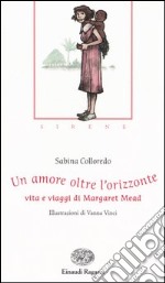 Un amore oltre l'orizzonte. Vita e viaggi di Margaret Mead libro