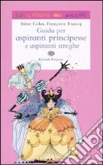 Guida per aspiranti principesse e aspiranti streghe. Ediz. illustrata