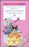 Guida per aspiranti principesse e aspiranti streghe. Ediz. illustrata libro